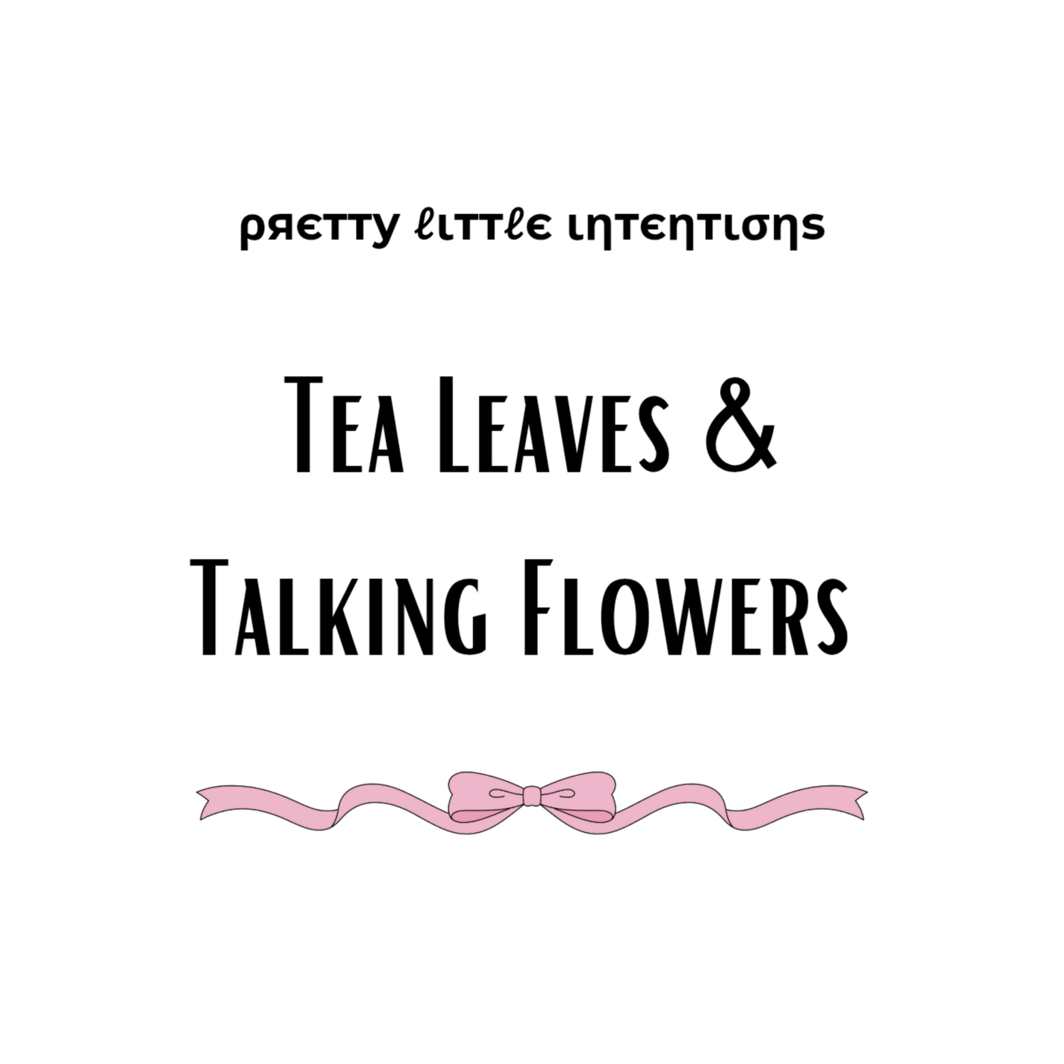 Tea Leaves & Talking Flowers